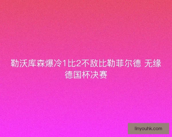 勒沃库森爆冷1比2不敌比勒菲尔德 无缘德国杯决赛