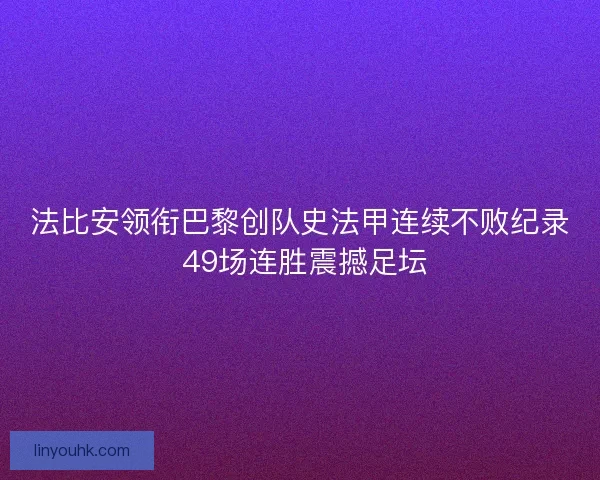 法比安领衔巴黎创队史法甲连续不败纪录 49场连胜震撼足坛