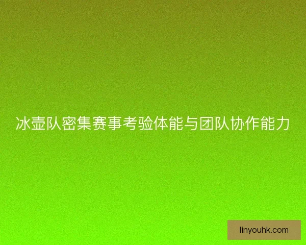 冰壶队密集赛事考验体能与团队协作能力
